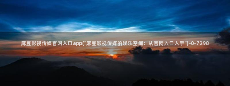 麻豆视频 资源视频：麻豆影视传媒官网入口app(