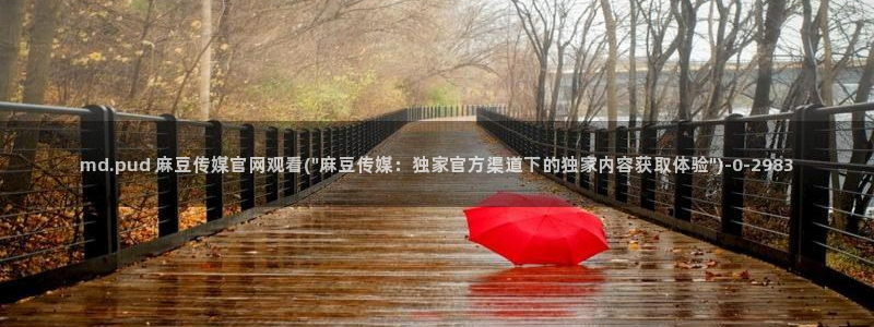 麻豆 入口导航：md.pud 麻豆传媒官网观看(