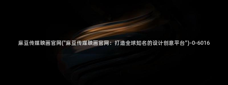 麻豆视频入口整理：麻豆传媒眏画官网(\