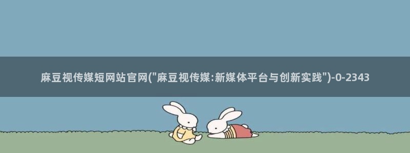 麻豆视频系列在线看：麻豆视传媒短网站官网(\