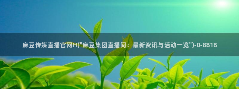 麻豆视频热门页面：麻豆传媒直播官网H(\