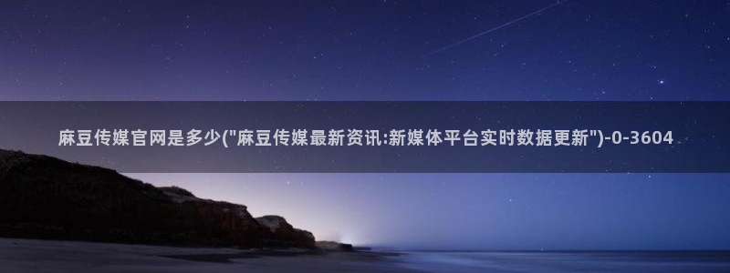 麻豆视频 官方：麻豆传媒官网是多少(\