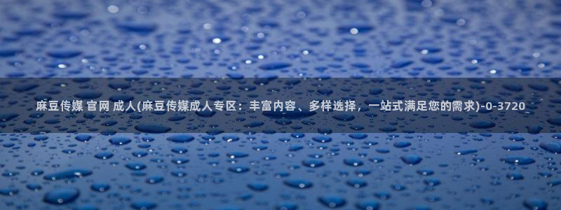 麻豆视频 下载页面：麻豆传媒 官网 成人(麻豆传媒成