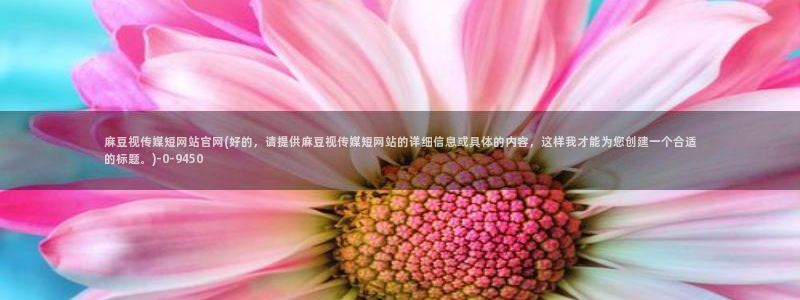麻豆视频 更新在线看：麻豆视传媒短网站官网(好的，请提供麻豆视传媒短网站的详细信息或具体的内容，这样我才能为您创建一个合适的标题。)