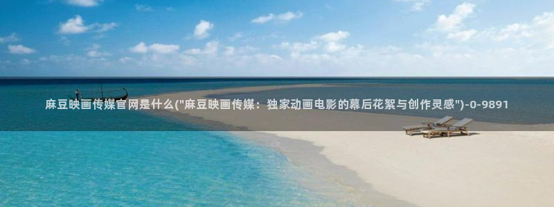 麻豆视频站专区：麻豆映画传媒官网是什么(\