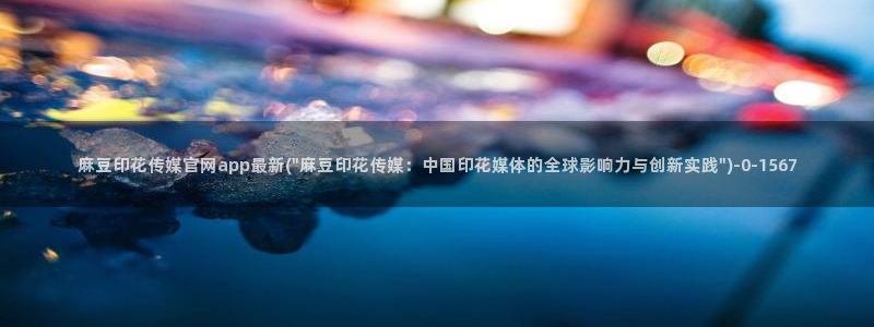 麻豆 下载完整版：麻豆印花传媒官网app最新(\