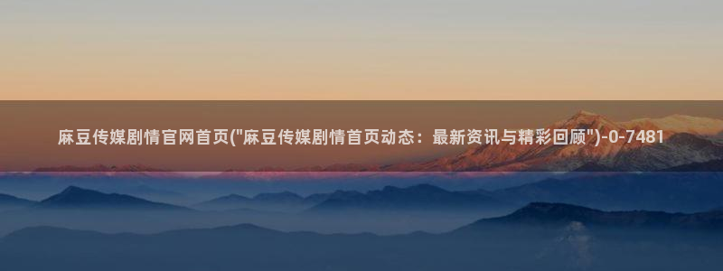 麻豆入口最新：麻豆传媒剧情官网首页(\