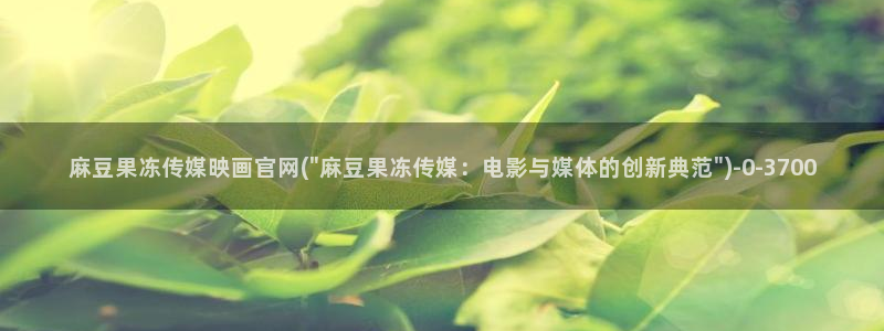 麻豆 在线看：麻豆果冻传媒映画官网(\