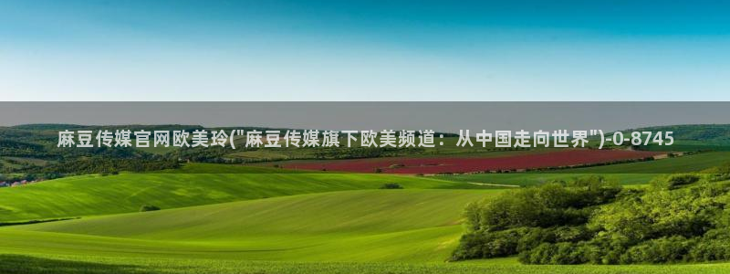麻豆最新页面：麻豆传媒官网欧美玲(\