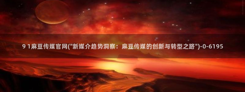 麻豆视频：9 1麻豆传媒官网(\