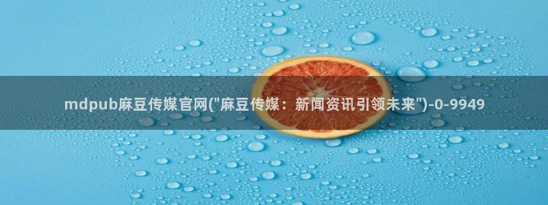 麻豆视频推荐完整版：mdpub麻豆传媒官网(\