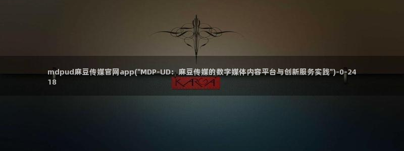 麻豆资源资源：mdpud麻豆传媒官网app(\